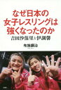 なぜ日本の女子レスリングは強くなったのか 吉田沙保里と伊調馨...