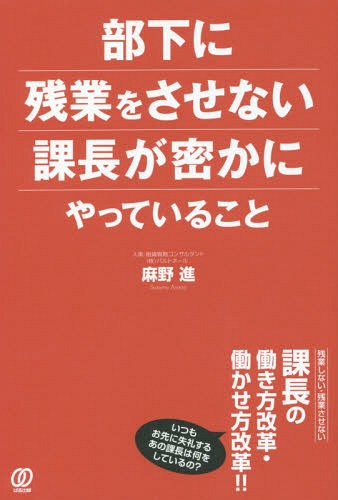 ご注文前に必ずご確認ください＜商品説明＞いつもお先に失礼するあの課長は何をしているの?残業しない・残業させない課長の、働き方改革・働かせ方改革!!＜収録内容＞第1章 なぜ日本の会社は残業が多いのか第2章 これまで組織を支えていた「抱え込み課長」は、なぜ生き残れないのか第3章 課長が「定年まで生き残る」ための特別講座第4章 部下に残業をさせない課長が密かにやっていること第5章 残業しない課長の生産性を上げる時間マネジメント術!第6章 「働き方改革」時代に出世する課長の行動特性を身につけよう!＜商品詳細＞商品番号：NEOBK-2074556Asano Susumu / Cho / Buka Ni Zangyo Wo Sasenai Kacho Ga Hisoka Ni Yatteiru Kotoメディア：本/雑誌重量：340g発売日：2017/03JAN：9784827210484部下に残業をさせない課長が密かにやっていること[本/雑誌] / 麻野進/著2017/03発売