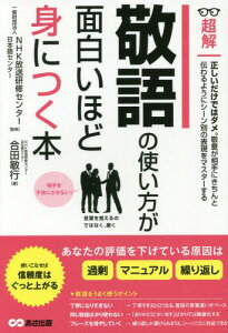 超解敬語の使い方が面白いほど身につく本[本/雑誌] / 合田敏行/著 NHK放送研修センター・日本語センター/監修