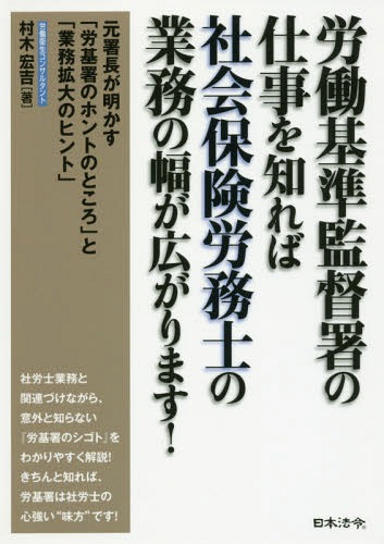 労働基準監督署の仕事を知れば社会保険労務士の業務の幅が広がります! 元署長が明かす「労基署のホントのところ」と「業務拡大のヒント」[本/雑誌] / 村木宏吉/著