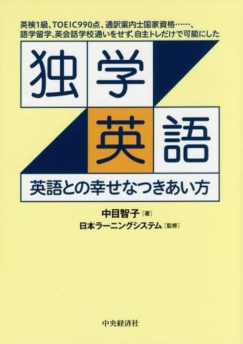 独学英語 英語との幸せなつきあい方 英検1級、TOEIC990点、通訳案内士国家資格......、語学留学、英会話学校通いをせず、自主トレだけで可能にした[本/雑誌] / 中目智子/著 日本ラーニングシステム/監修