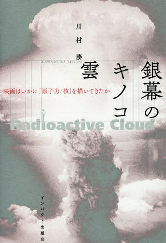 銀幕のキノコ雲 映画はいかに「原子力/核」を描いてきたか[本/雑誌] / 川村湊/著