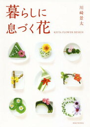 暮らしに息づく花 KEITA FLOWER DESIGN[本/雑誌] / 川崎景太/著