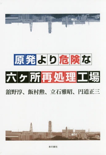 原発より危険な六ケ所再処理工場[本/雑誌] / 舘野淳/著 飯村勲/著 立石雅昭/著 円道正三/著
