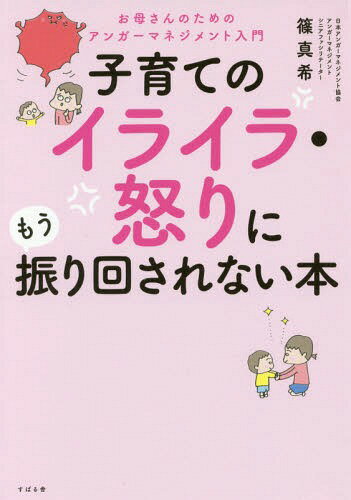 子育てのイライラ・怒りにもう振り回されない本 お母さんのためのアンガーマネジメント入門 / 篠真希/著