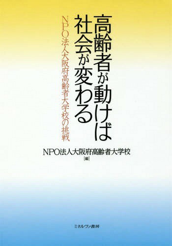 高齢者が動けば社会が変わる NPO法人大阪府高齢者大学校の挑戦[本/雑誌] / 大阪府高齢者大学校/編