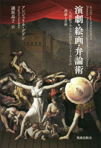 演劇・絵画・弁論術 一八世紀フランスにおけるパフォーマンスの理論と芸術 / 原タイトル:ACTIO AND PER..