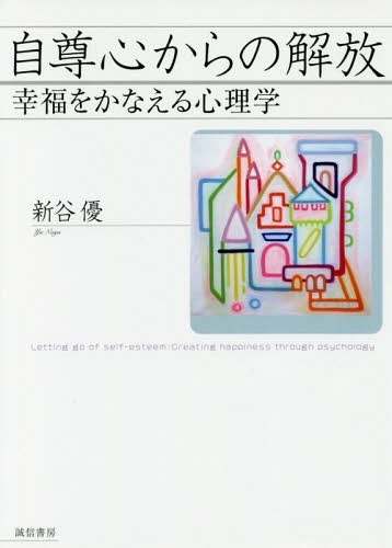 自尊心からの解放 幸福をかなえる心理学 / 新谷優/著