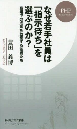 なぜ若手社員は「指示待ち」を選ぶのか? 職場での成長を放棄する若者たち (PHPビジネス新書)[本/雑誌] / 豊田義博/著