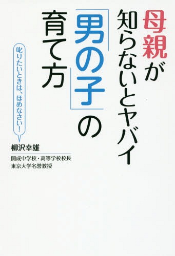 母親が知らないとヤバイ「男の子」の育て方 叱りたいときは、ほめなさい![本/雑誌] / 柳沢幸雄/著