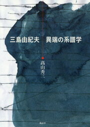 三島由紀夫異端の系譜学[本/雑誌] / 高山秀三/著