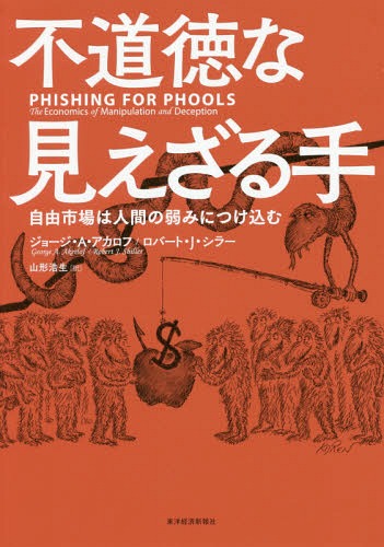 不道徳な見えざる手 自由市場は人間の弱みにつけ込む / 原タイトル:PHISHING FOR PHOOLS[本/雑誌] / ジョージ・A・アカロフ/著 ロバート・J・シラー/著 山形浩生/訳