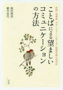 ことばによる望ましいコミュニケーションの方法 教師、保育者、カウンセラーにおくる一般意味論の招待状[本/雑誌] / 福沢周亮/著 藪中征代/著