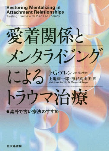 愛着関係とメンタライジングによるトラウマ治療 素朴で古い療法のすすめ / 原タイトル:RESTORING MENTALIZING IN ATTACHMENT RELATIONSHIPS / J・G・アレン/著 上地雄一郎/訳 神谷真由美/訳