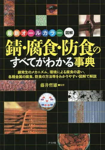 錆・腐食・防食のすべてがわかる事典 最新オールカラー図解 錆発生のメカニズム、環境による腐食の違い、各種金属の腐食、防食の方法等をわかりやすい図解で解説[本/雑誌] / 藤井哲雄/監修