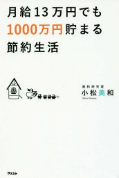 月給13万円でも1000万円貯まる節約生活[本/雑誌] / 小松美和/著