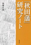 「秋田藩」研究ノート[本/雑誌] / 金森正也/著