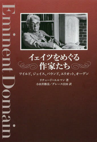 イェイツをめぐる作家たち ワイルド、ジョイス、パウンド、エリオット、オーデン / 原タイトル:Eminent Domain[本/雑誌] / リチャード・エルマン/著 小田井勝彦/訳 グレース宮田/訳