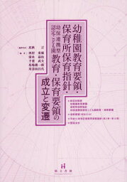 幼稚園教育要領・保育所保育指針・幼保連携型認定こども園教育・保育要領の成立と変遷[本/雑誌] / 民秋言/編者代表 西村重稀/〔ほか〕編