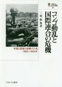 コンゴ動乱と国際連合の危機 米国と国連の協働介入史、1960～1963年[本/雑誌] (国際政治・日本外交叢書) / 三須拓也/著