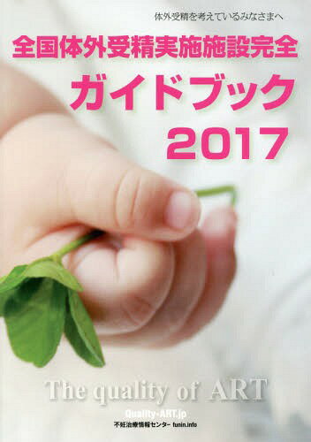 全国体外受精実施施設完全ガイドブック 体外受精を考えているみなさまへ 2017 The quality of ART[本/..