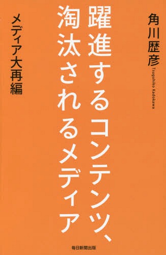 躍進するコンテンツ、淘汰されるメディア メディア大再編[本/雑誌] / 角川歴彦/著