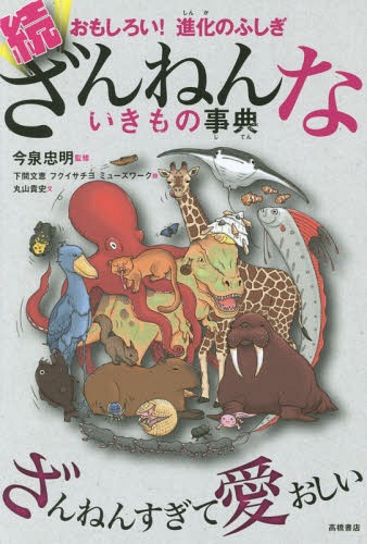 ざんねんないきもの事典 おもしろい!進化のふしぎ 続 / 今泉忠明/監修 下間文恵/絵 フクイサチヨ/絵 ミューズワーク/絵 丸山貴史/文