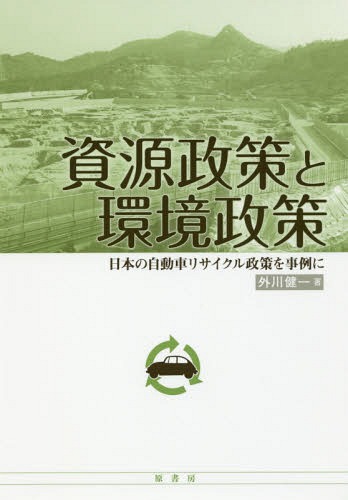 資源政策と環境政策 日本の自動車リサイクル政策を事例に[本/雑誌] / 外川健一/著