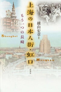 上海の日本人街・虹口 もう一つの長崎[本/雑誌] / 横山宏章/著