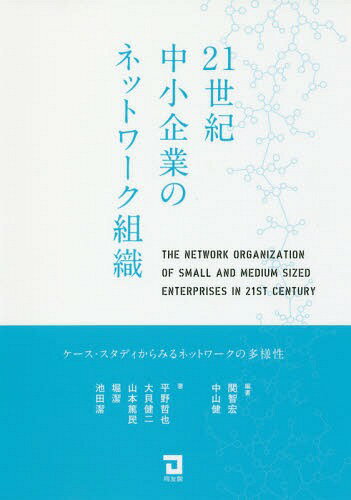 21世紀中小企業のネットワーク組織 ケース・スタディからみるネットワークの多様性[本/雑誌] / 関智宏/編著 中山健/編著 平野哲也/〔ほか〕著