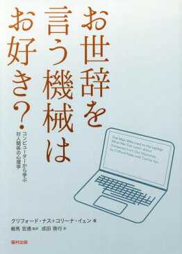 お世辞を言う機械はお好き? コンピューターから学ぶ対人関係の心理学 / 原タイトル:THE MAN WHO LIED TO HIS LAPTOP[本/雑誌] / クリフォード・ナス/著 コリーナ・イェン/著 細馬宏通/監訳 成田啓行/訳