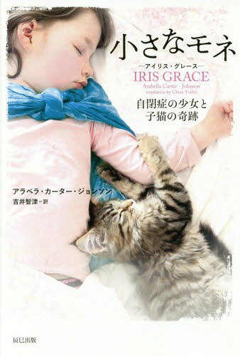 小さなモネーアイリス グレースー 自閉症の少女と子猫の奇跡 / 原タイトル:IRIS GRACE 本/雑誌 / アラベラ カーター ジョンソン/著 吉井智津/訳