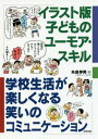 イラスト版子どものユーモア・スキル 学校生活が楽しくなる笑いのコミュニケーション[本/雑誌] / 矢島伸男/著