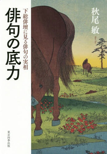 俳句の底力 下総俳壇に見る俳句の実相[本/雑誌] / 秋尾敏/著