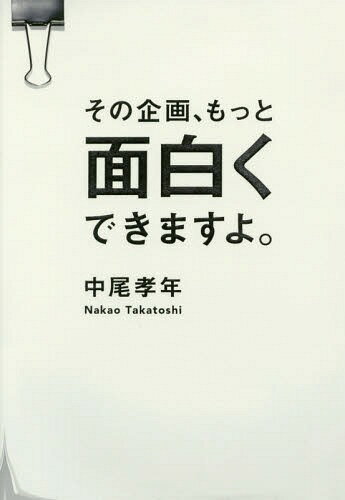 その企画、もっと面白くできますよ。[本/雑誌] / 中尾孝年/著