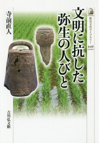 文明に抗した弥生の人びと[本/雑誌] (歴史文化ライブラリー) / 寺前直人/著