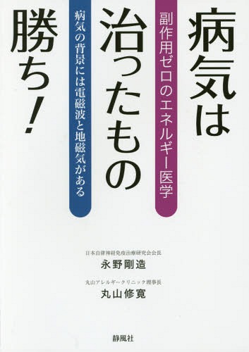 病気は治ったもの勝ち! 副作用ゼロのエネルギー医学 病気の背景には電磁波と地磁気がある / 永野剛造/著 丸山修寛/著