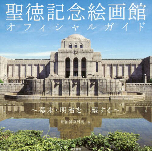 聖徳記念絵画館オフィシャルガイド 幕末・明治を一望する[本/雑誌] / 明治神宮外苑/編