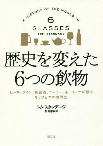 歴史を変えた6つの飲物 ビール ワイン 蒸留酒 コーヒー 茶 コーラが語るもうひとつの世界史 / 原タイトル:A HISTORY OF THE WORLD IN 6 GLASSES 本/雑誌 / トム スタンデージ/著 新井崇嗣/訳