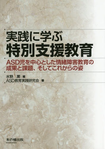 実践に学ぶ特別支援教育[本/雑誌] ASD児を中心とした情緒障害教育の成果と課題、そしてこれからの姿 / 水野薫/編 ASD教育実践研究会/著