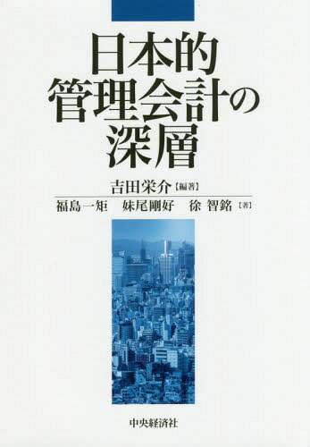 日本的管理会計の深層[本/雑誌] / 吉田栄介/編著 福島一矩/著 妹尾剛好/著 徐智銘/著