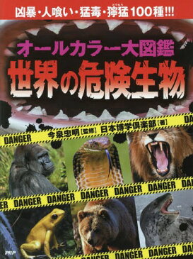 オールカラー大図鑑世界の危険生物 凶暴・人喰い・猛毒・獰猛100種!!![本/雑誌] / 今泉忠明/監修 日本博学倶楽部/著