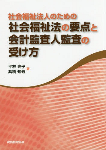 社会福祉法人のための社会福祉法の要点と会計監査人監査の受け方[本/雑誌] / 平林亮子/著 高橋知寿/著