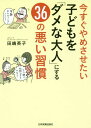 今すぐやめさせたい子どもを「ダメな大人」にする36の悪い習慣[本/雑誌] / 田嶋英子/著