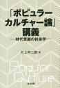 「ポピュラーカルチャー論」講義 時代意識の社会学 / 片上平二郎/著