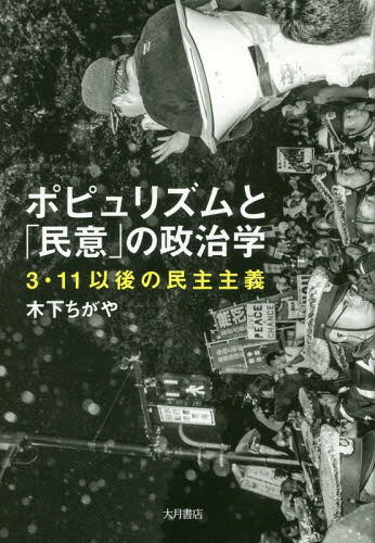 ポピュリズムと「民意」の政治学 3・11以後の民主主義[本/雑誌] / 木下ちがや/著