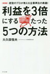 利益を3倍にするたった5つの方法 経営のプロが教える企業再生の奥義! 新装版[本/雑誌] / 大久保恒夫/著