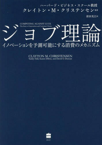 ジョブ理論 イノベーションを予測可能にする消費のメカニズム / 原タイトル:COMPETING AGAINST LUCK[本/雑誌] / クレイトン・M・クリステンセン/著 タディ・ホール/著 カレン・ディロン/著 デイビッド・S・ダンカン/著 依田光江/訳