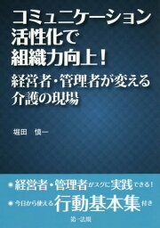 コミュニケーション活性化で組織力向上! 経営者・管理者が変える介護の現場[本/雑誌] / 堀田慎一/著