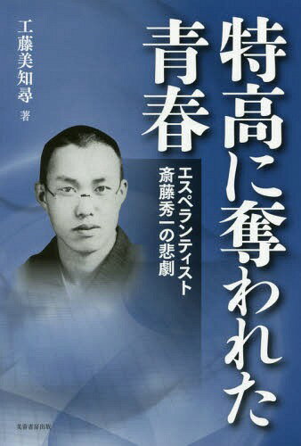 特高に奪われた青春 エスペランティスト斎藤秀一の悲劇[本/雑誌] / 工藤美知尋/著